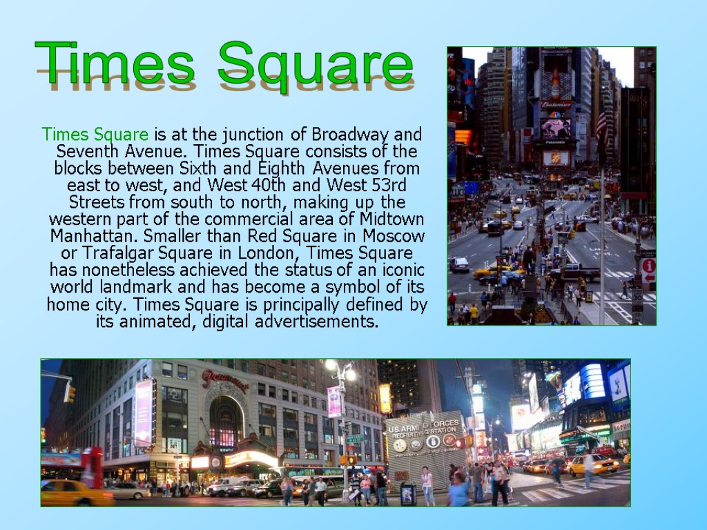 Times Square is at the junction of Broadway and Seventh Avenue. Times Square consists